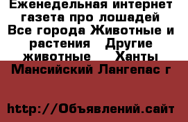 Еженедельная интернет - газета про лошадей - Все города Животные и растения » Другие животные   . Ханты-Мансийский,Лангепас г.